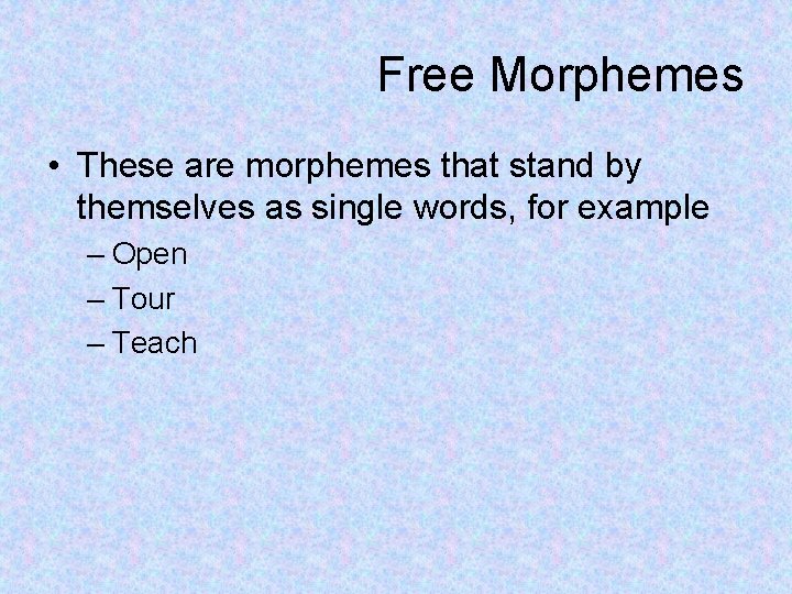 Free Morphemes • These are morphemes that stand by themselves as single words, for