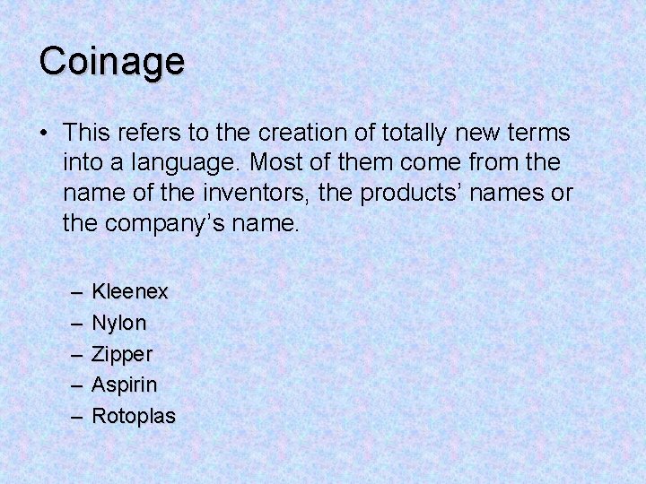 Coinage • This refers to the creation of totally new terms into a language.