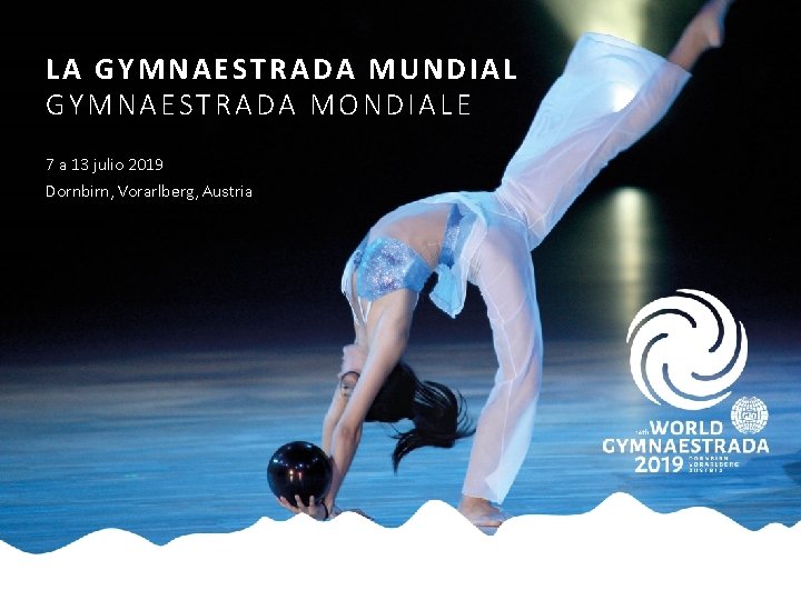 LA GYMNAESTRADA MUNDIAL GYMNAESTRADA MONDIALE 7 a 13 julio 2019 Dornbirn, Vorarlberg, Austria 