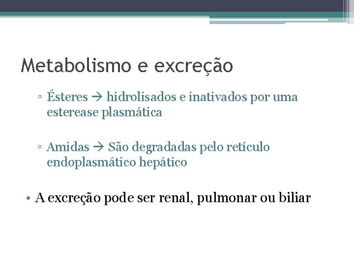 Metabolismo e excreção ▫ Ésteres hidrolisados e inativados por uma esterease plasmática ▫ Amidas