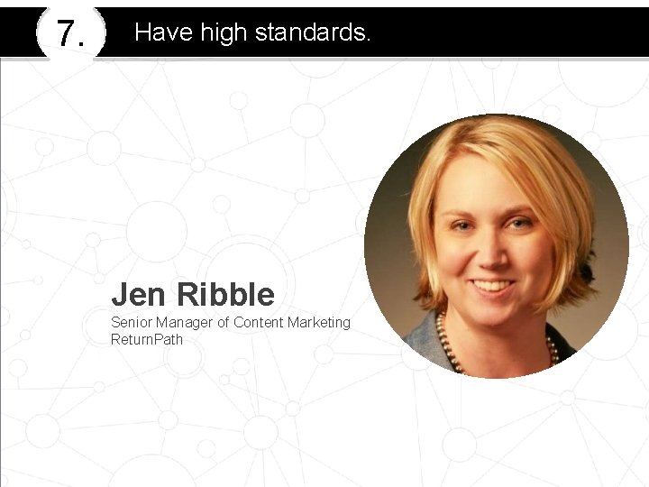 7. Have high standards. Jen Ribble Senior Manager of Content Marketing Return. Path 
