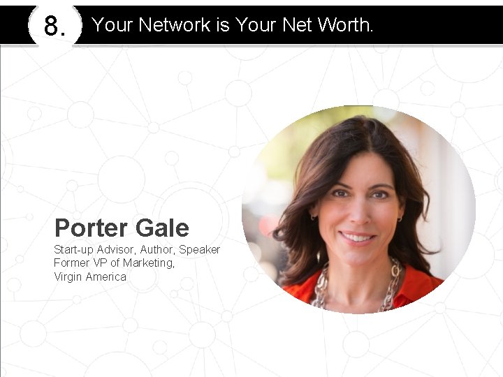 8. Your Network is Your Net Worth. Porter Gale Start-up Advisor, Author, Speaker Former