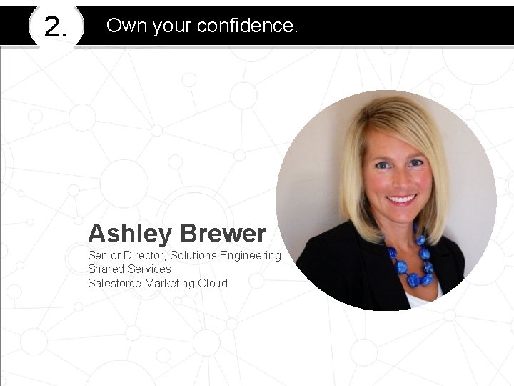 2. Own your confidence. Ashley Brewer Senior Director, Solutions Engineering Shared Services Salesforce Marketing