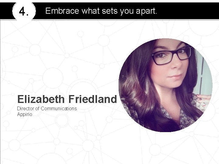 4. Embrace what sets you apart. Elizabeth Friedland Director of Communications Appirio 