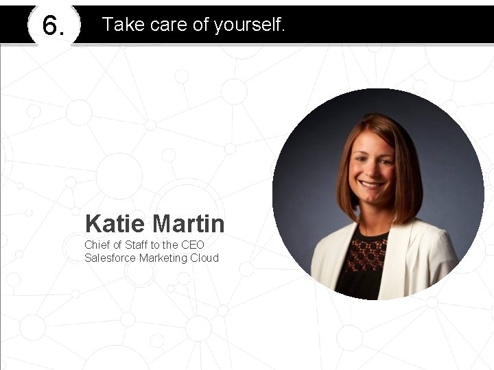 6. Take care of yourself. Katie Martin Chief of Staff to the CEO Salesforce