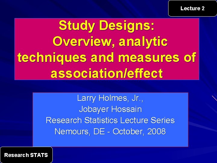 Lecture 2 Study Designs: Overview, analytic techniques and measures of association/effect Larry Holmes, Jr.