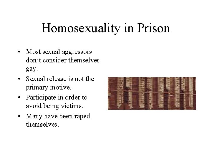 Homosexuality in Prison • Most sexual aggressors don’t consider themselves gay. • Sexual release