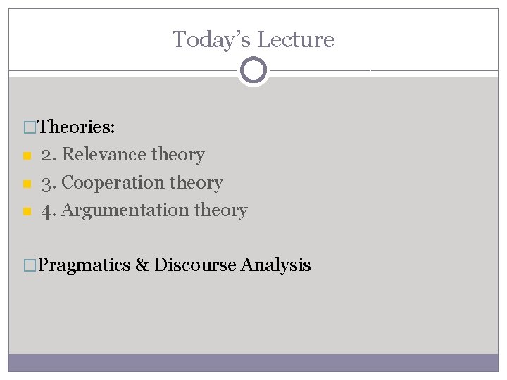 Today’s Lecture �Theories: 2. Relevance theory 3. Cooperation theory 4. Argumentation theory �Pragmatics & Today’s Lecture �Theories: 2. Relevance theory 3. Cooperation theory 4. Argumentation theory �Pragmatics &