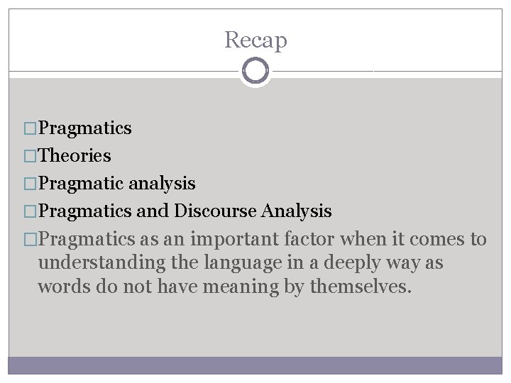 Recap �Pragmatics �Theories �Pragmatic analysis �Pragmatics and Discourse Analysis �Pragmatics as an important factor