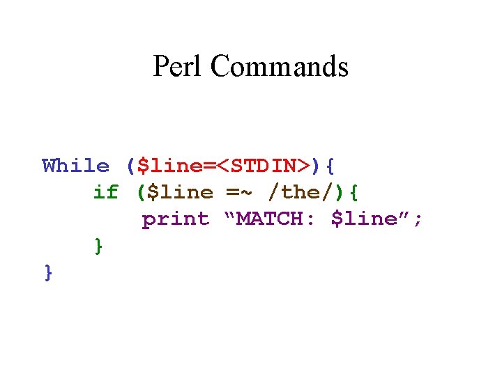 Perl Commands While ($line=<STDIN>){ if ($line =~ /the/){ print “MATCH: $line”; } } Perl Commands While ($line=<STDIN>){ if ($line =~ /the/){ print “MATCH: $line”; } }