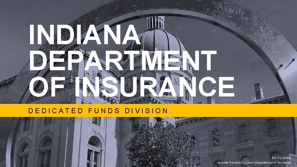 INDIANA DEPARTMENT OF INSURANCE DEDICATED FUNDS DIVISION ED FUJAWA Deputy General Counsel |Department of