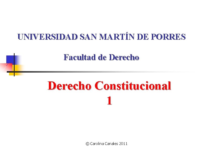 UNIVERSIDAD SAN MARTÍN DE PORRES Facultad de Derecho Constitucional 1 © Carolina Canales 2011