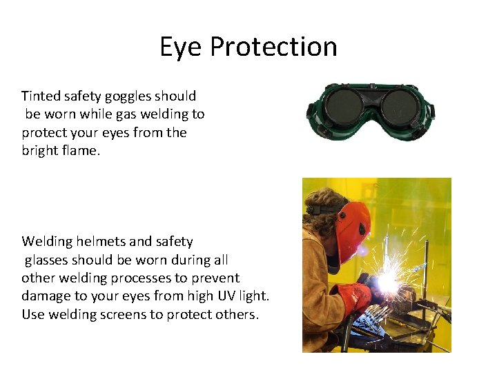 Eye Protection Tinted safety goggles should be worn while gas welding to protect your