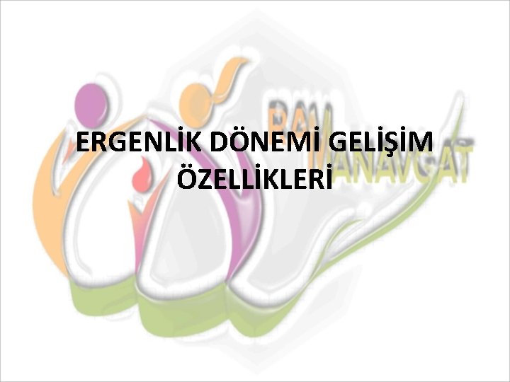 ERGENLİK DÖNEMİ GELİŞİM ÖZELLİKLERİ 