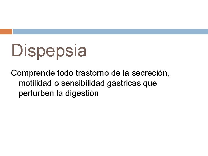 Dispepsia Comprende todo trastorno de la secreción, motilidad o sensibilidad gástricas que perturben la