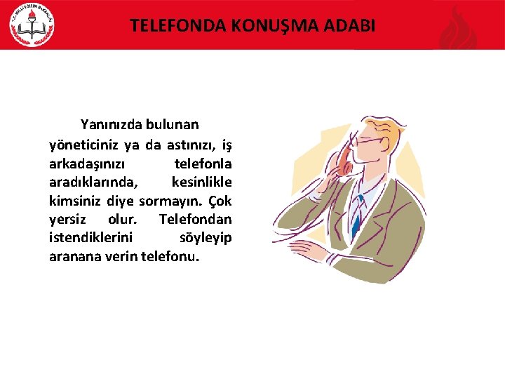 TELEFONDA KONUŞMA ADABI Yanınızda bulunan yöneticiniz ya da astınızı, iş arkadaşınızı telefonla aradıklarında, kesinlikle