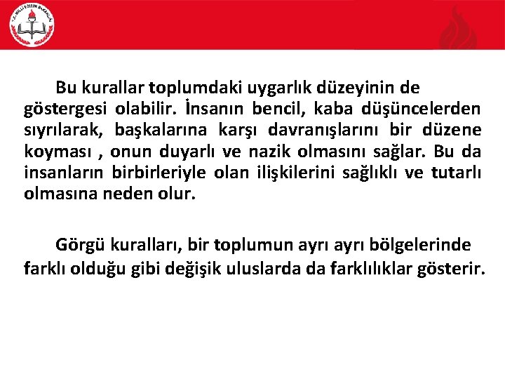 Bu kurallar toplumdaki uygarlık düzeyinin de göstergesi olabilir. İnsanın bencil, kaba düşüncelerden sıyrılarak, başkalarına