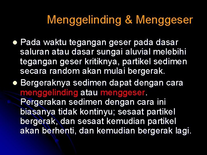 Menggelinding & Menggeser Pada waktu tegangan geser pada dasar saluran atau dasar sungai aluvial