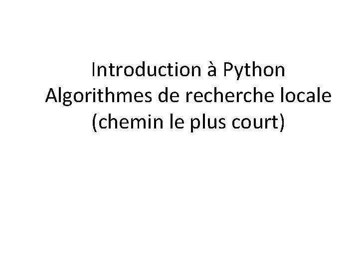 Introduction à Python Algorithmes de recherche locale (chemin le plus court) 