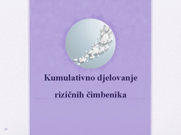 Kumulativno djelovanje rizičnih čimbenika 92 Kumulativno djelovanje rizičnih čimbenika 92