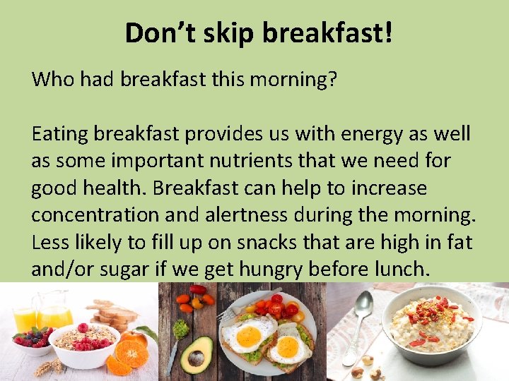 Don’t skip breakfast! Who had breakfast this morning? Eating breakfast provides us with energy