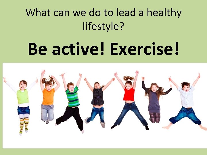 What can we do to lead a healthy lifestyle? Be active! Exercise! 