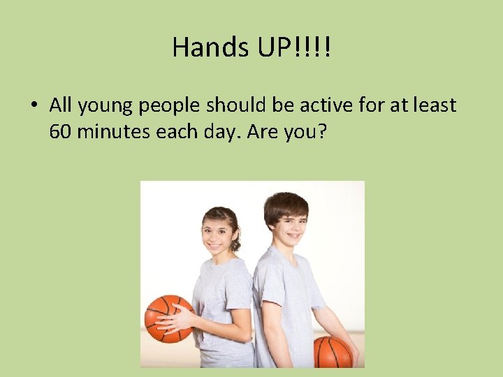 Hands UP!!!! • All young people should be active for at least 60 minutes