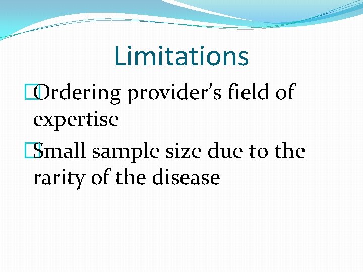 Limitations �Ordering provider’s field of expertise �Small sample size due to the rarity of