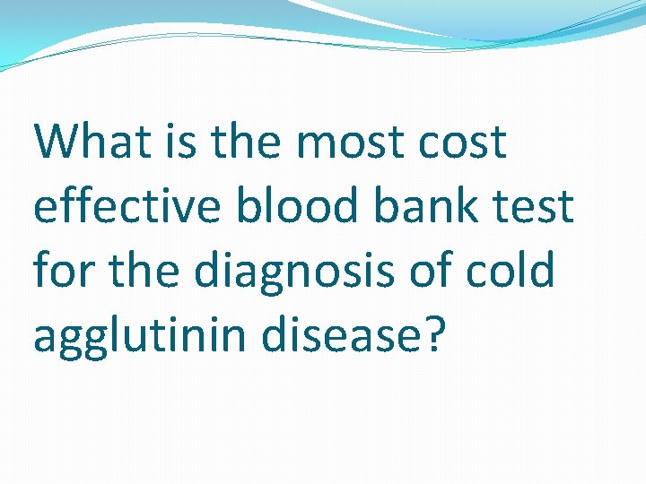 What is the most cost effective blood bank test for the diagnosis of cold