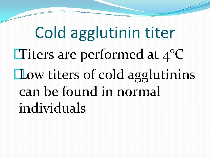 Cold agglutinin titer � Titers are performed at 4°C � Low titers of cold
