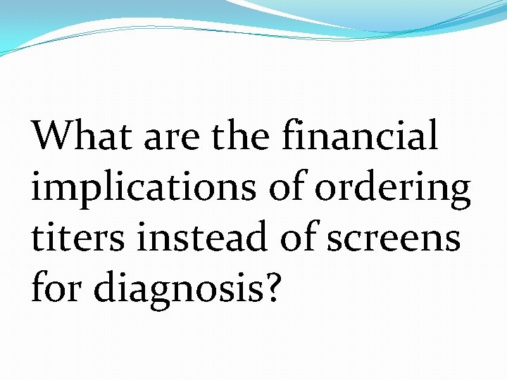 What are the financial implications of ordering titers instead of screens for diagnosis? 