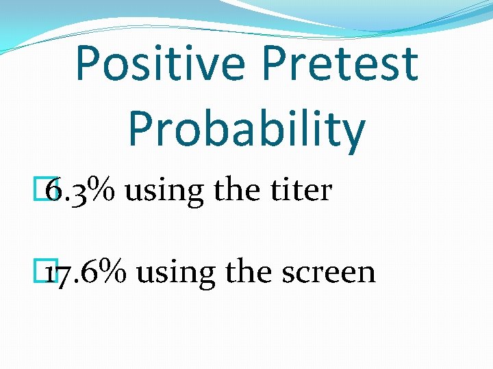 Positive Pretest Probability � 6. 3% using the titer � 17. 6% using the