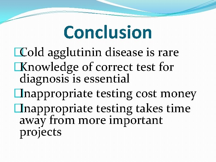 Conclusion �Cold agglutinin disease is rare �Knowledge of correct test for diagnosis is essential