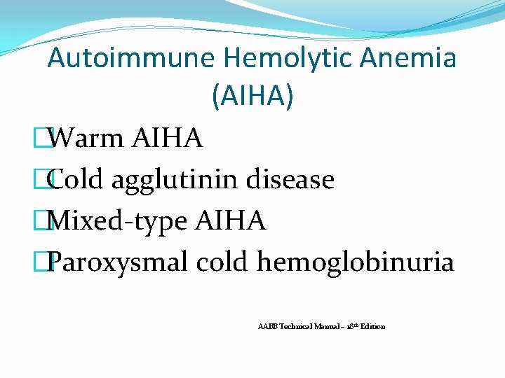 Autoimmune Hemolytic Anemia (AIHA) �Warm AIHA �Cold agglutinin disease �Mixed-type AIHA �Paroxysmal cold hemoglobinuria