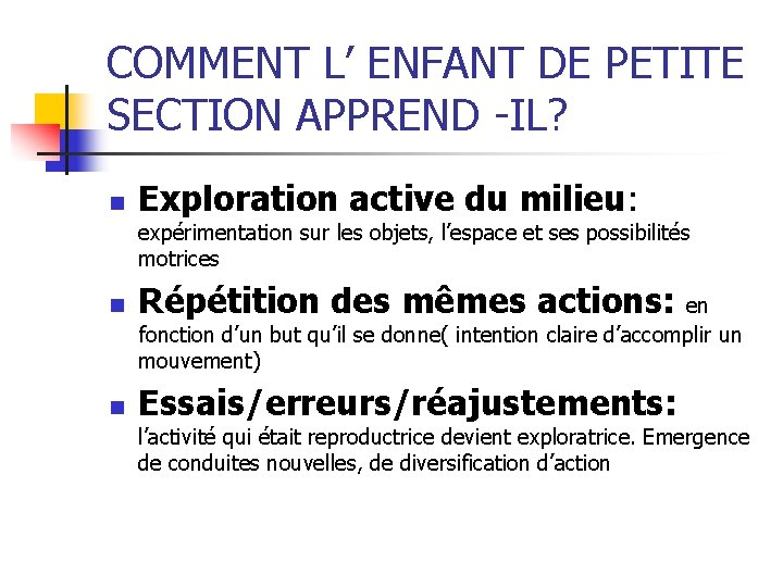 COMMENT L’ ENFANT DE PETITE SECTION APPREND -IL? n Exploration active du milieu: expérimentation