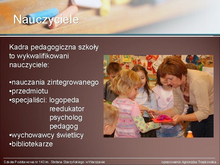 Nauczyciele Kadra pedagogiczna szkoły to wykwalifikowani nauczyciele: • nauczania zintegrowanego • przedmiotu • specjaliści: