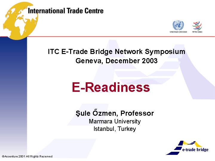 ITC E-Trade Bridge Network Symposium Geneva, December 2003 E-Readiness Şule Őzmen, Professor Marmara University