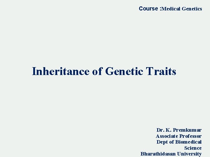 Course : Medical Genetics Inheritance of Genetic Traits Dr. K. Premkumar Associate Professor Dept