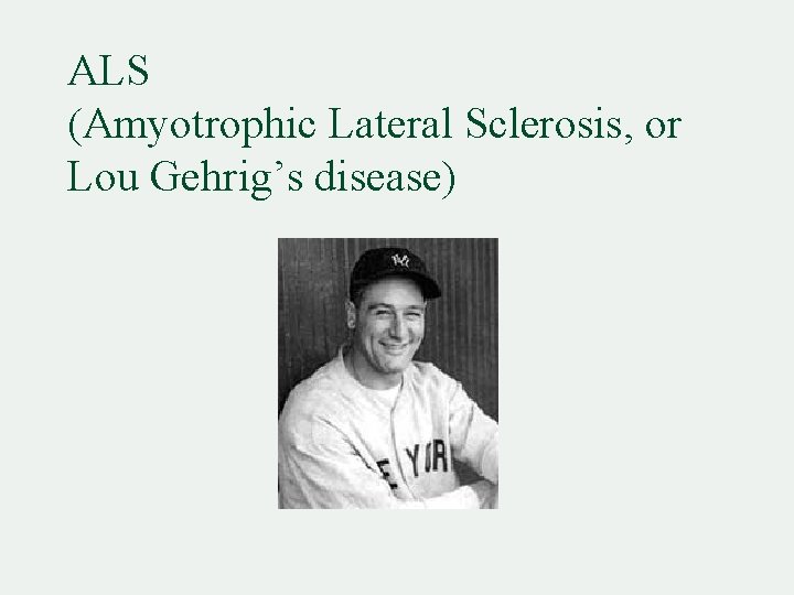 ALS (Amyotrophic Lateral Sclerosis, or Lou Gehrig’s disease) 
