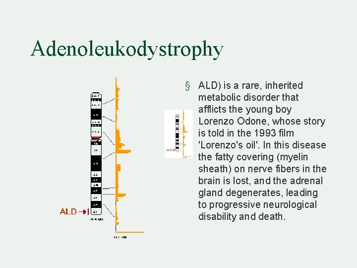 Adenoleukodystrophy § ALD) is a rare, inherited metabolic disorder that afflicts the young boy