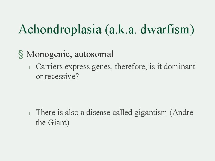 Achondroplasia (a. k. a. dwarfism) § Monogenic, autosomal l l Carriers express genes, therefore,
