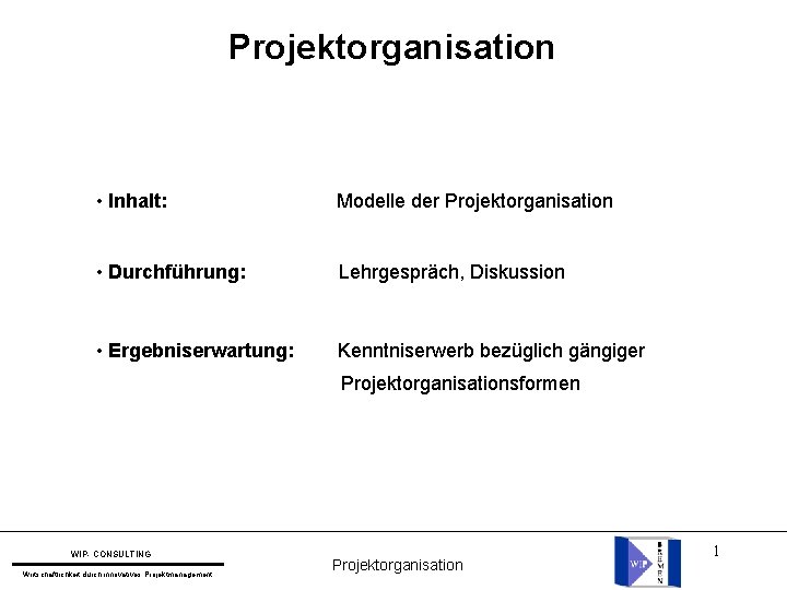 Projektorganisation • Inhalt: Modelle der Projektorganisation • Durchführung: Lehrgespräch, Diskussion • Ergebniserwartung: Kenntniserwerb bezüglich