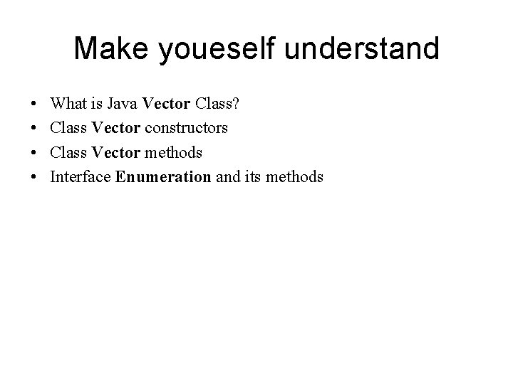 Make youeself understand • • What is Java Vector Class? Class Vector constructors Class