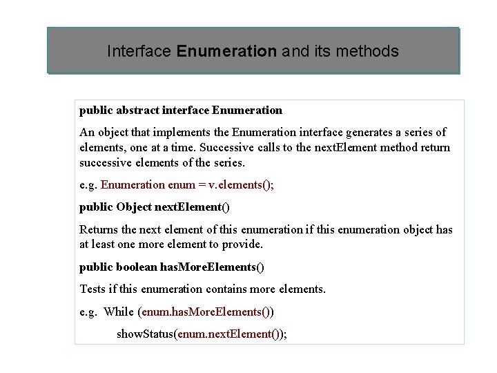 Interface Enumeration and its methods public abstract interface Enumeration An object that implements the