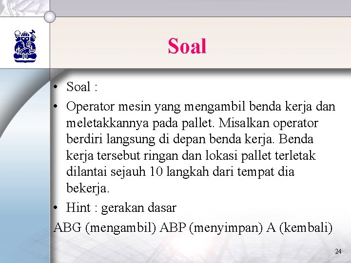 Soal • Soal : • Operator mesin yang mengambil benda kerja dan meletakkannya pada Soal • Soal : • Operator mesin yang mengambil benda kerja dan meletakkannya pada