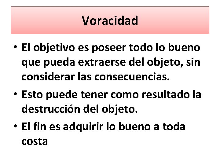 Voracidad • El objetivo es poseer todo lo bueno que pueda extraerse del objeto,