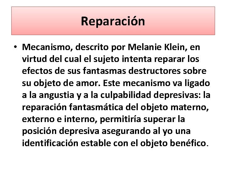 Reparación • Mecanismo, descrito por Melanie Klein, en virtud del cual el sujeto intenta