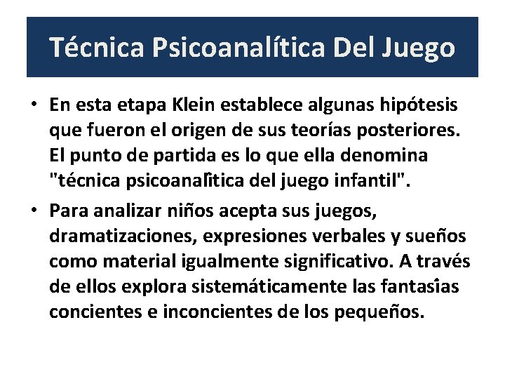 Técnica Psicoanalítica Del Juego • En esta etapa Klein establece algunas hipo tesis que