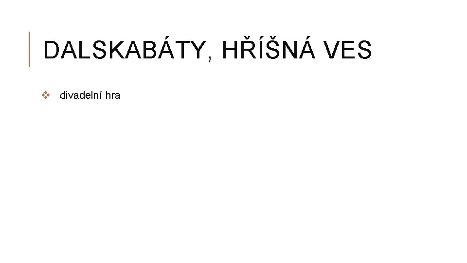 DALSKABÁTY, HŘÍŠNÁ VES v divadelní hra 