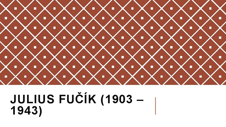 JULIUS FUČÍK (1903 – 1943) 